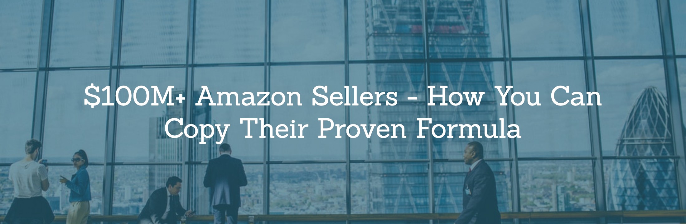 $100M+ Amazon Sellers - How You Can Copy Their Proven Formula